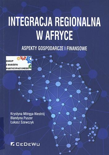 Okładka książki Integracja regionalna w Afryce : aspekty gospodarcze i finansowe / Krystyna Mitręga-Niestrój, Blandyna Puszer, Łukasz Szewczyk.