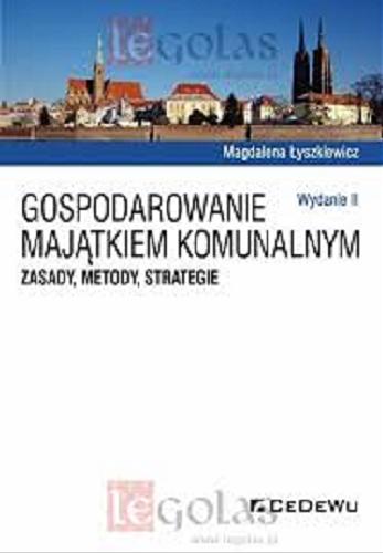 Okładka książki Gospodarowanie majątkiem komunalnym : zasady, metody, strategie / Magdalena Łyszkiewicz.