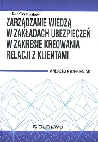 Okładka książki Zarządzanie wiedzą w zakładach ubezpieczeń w zakresie kreowania relacji z klientami / Andrzej Grzebieniak.