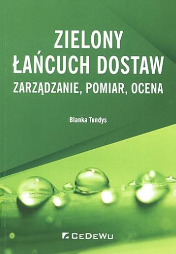 Okładka książki Zielony łańcuch dostaw : zarządzanie, pomiar, ocena / Blanka Tundys.