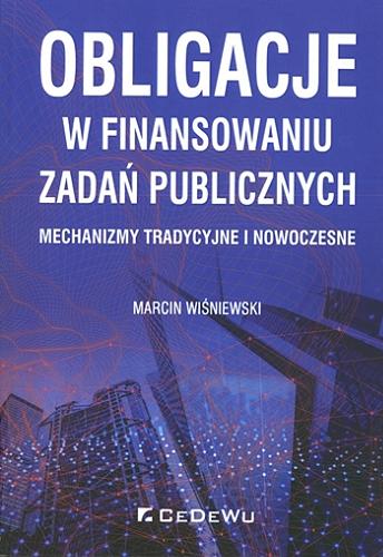 Okładka książki Obligacje w finansowaniu zadań publicznych : mechanizmy tradycyjne i nowoczesne / Marcin Wiśniewski.