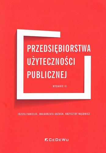 Okładka  Przedsiębiorstwa użyteczności publicznej / Józefa Famielec, Małgorzata Kożuch, Krzysztof Wąsowicz ; [recenzenci: dr hab. inż. Agata Lulewicz-Sas].