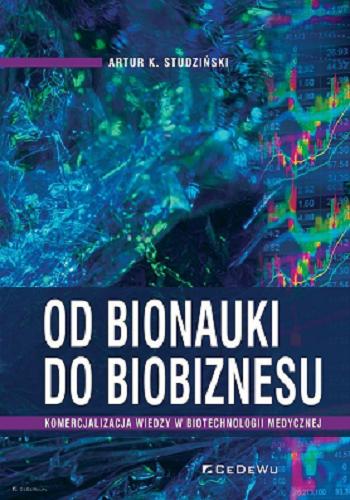Okładka książki Od bionauki do biobiznesu : komercjalizacja wiedzy w biotechnologii medycznej / Artur K. Studziński.