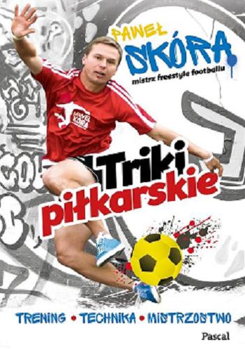 Okładka książki Triki piłkarskie : trening, technika, mistrzostwo / Paweł Skóra.