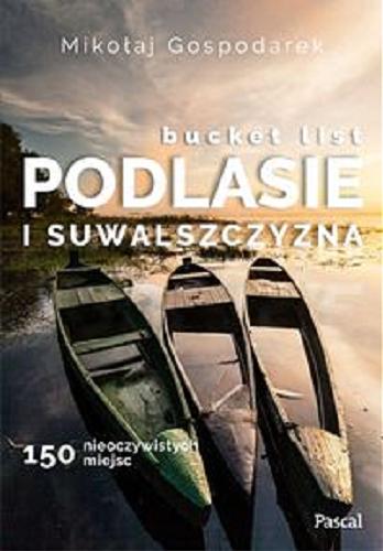 Okładka książki Bucket list : Podlasie i Suwalszczyzna : 150 nieoczywistych miejsc / Mikołaj Gospodarek.