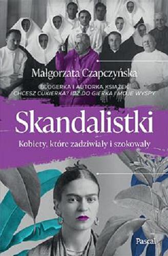 Okładka książki Skandalistki : kobiety, które zadziwiały i szokowały / Małgorzata Czapczyńska, blogerka i autorka książek 