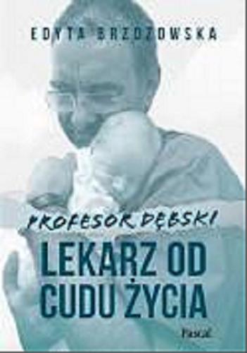 Okładka książki Profesor Dębski : lekarz od cudu życia / Edyta Brzozowska.
