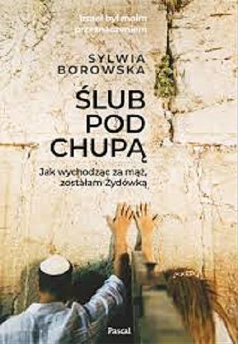 Okładka książki Ślub pod chupą : jak wychodząc za mąż, zostałam Żydówką / Sylwia Borowska.