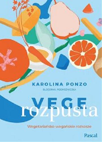 Okładka książki Vege rozpusta : wegetariańsko-wegańskie rozkosze / Karolina Ponzo.