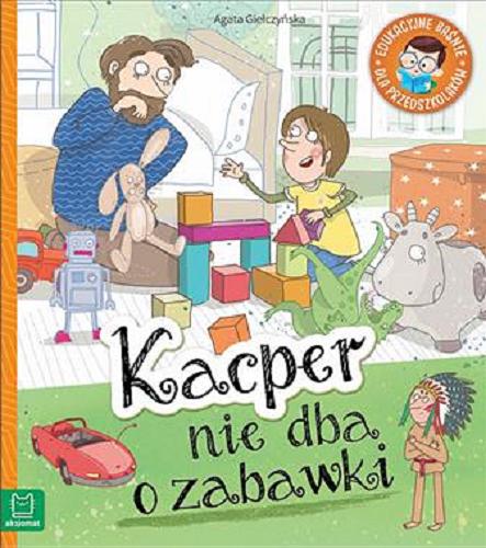 Okładka książki Kacper nie dba o zabawki / Agata Giełczyńska ; ilustracje Elżbieta Kidacka.