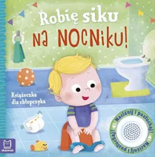Okładka książki Robię siku na nocniku! : książeczka dla chłopczyka / [tekst: Grażyna Wasilewicz ; ilustracje: Ewa Nawrocka].