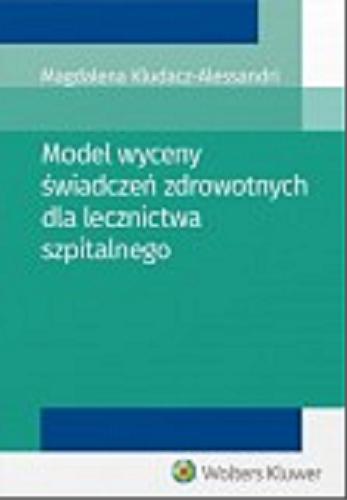 Okładka książki Model wyceny świadczeń zdrowotnych dla lecznictwa szpitalnego / Magdalena Kludacz-Alessandri.