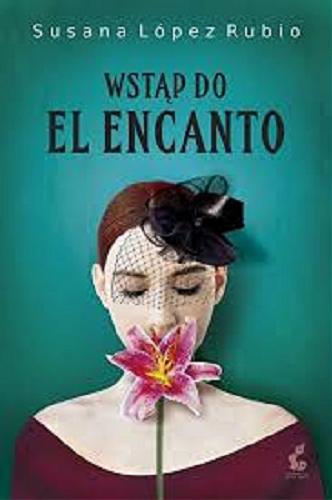 Okładka książki Wstąp do El Encanto / Susana López Rubio ; z języka hiszpańskiego przełożyła Magdalena Olejnik.