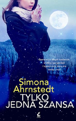 Okładka książki Tylko jedna szansa / Simona Ahrnstedt ; z języka szwedzkiego przełożyła Irena Muszalska.