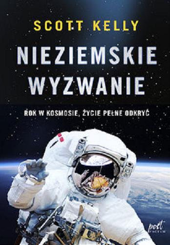 Okładka książki Nieziemskie wyzwanie : rok w kosmosie, życie pełne odkryć / Scott Kelly ; z języka angielskiego przełożyli Violetta Dobosz i Marek Fedyszak.