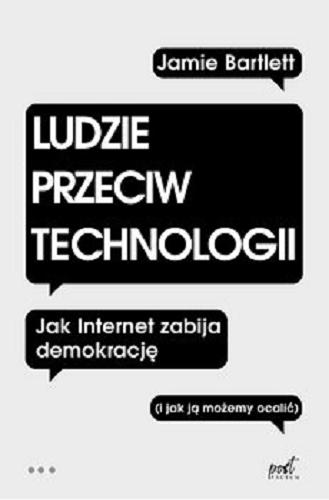 Okładka książki Ludzie przeciw technologii : jak Internet zabija demokrację (i jak możemy ją ocalić) / Jamie Bartlett ; z języka angielskiego przełożył Krzysztof Umiński.