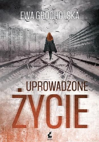 Okładka książki Uprowadzone życie / Ewa Grocholska.