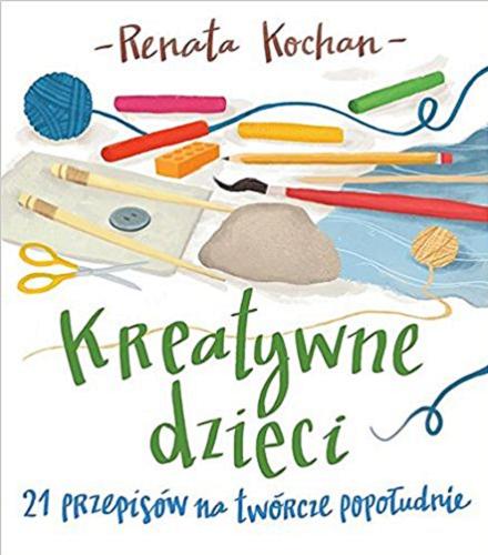 Okładka książki Kreatywne dzieci : 21 przepisów na twórcze popołudnie / Renata Kochan ; Ilustrowała Milena Milak.
