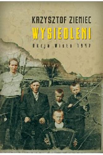 Okładka książki Wysiedleni : Akcja Wisła 1947 / Krzysztof Ziemiec.