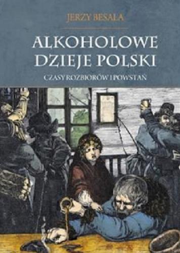 Okładka książki Alkoholowe dzieje Polski : czasy rozbiorów i powstań / Jerzy Besala.