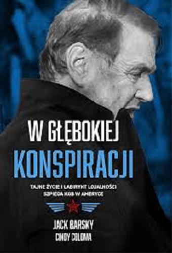 Okładka książki W głębokiej konspiracji : tajne życie i labirynt lojalności szpiega KGB w Ameryce / Jack Barsky [oraz] Cindy Coloma ; tłumaczył Jacek Spólny.