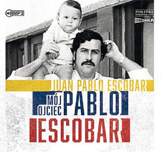 Okładka książki Pablo Escobar : mój ojciec / Juan Pablo Escobar ; przekład: Magdalena Olejnik.