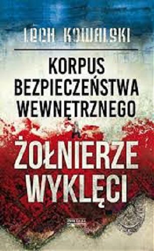 Okładka książki Korpus Bezpieczeństwa Wewnętrznego a Żołnierze Wyklęci : walka z podziemiem antykomunistycznym w latach 1944-1956 / Lech Kowalski.