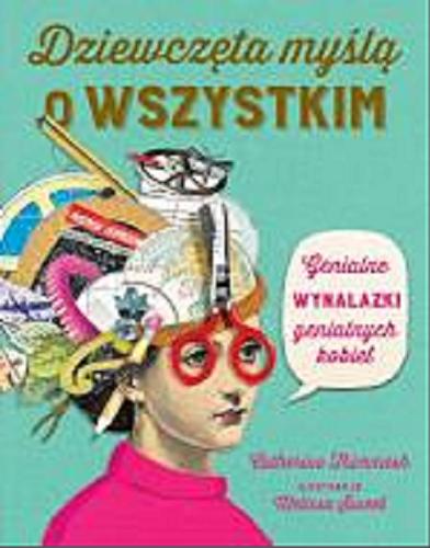 Okładka książki Dziewczęta myślą o wszystkim : genialne wynalazki genialnych kobiet / Catherine Thimmesh ; ilustracje Melissa Sweet ; przekład Justyna Grzegorczyk.