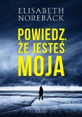 Okładka książki Powiedz, że jesteś moja / Elisabeth Noreback ; przełożył Maciej Muszalski.