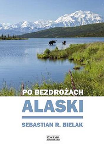 Okładka  Po bezdrożach Alaski / Sebastian R. Bielak.