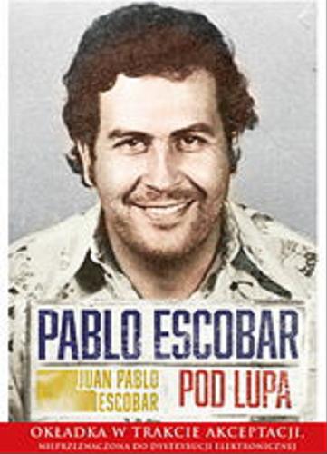 Okładka książki Pablo Escobar pod lupą / Juan Pablo Escobar ; przekład Magdalena Olejnik.