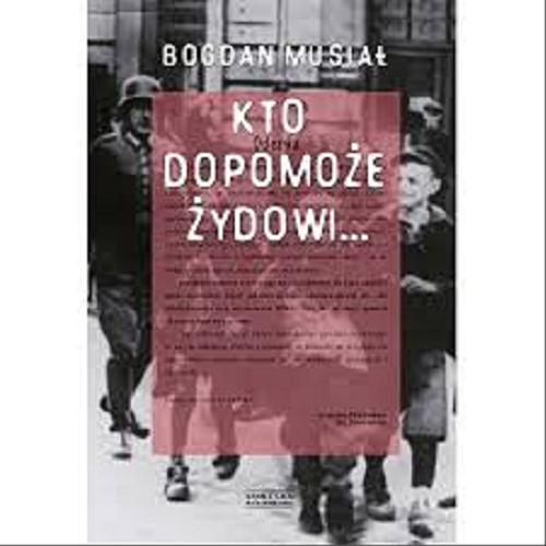 Okładka książki Kto dopomoże Żydowi... / Bogdan Musiał ; współpraca Oliver Musiał.