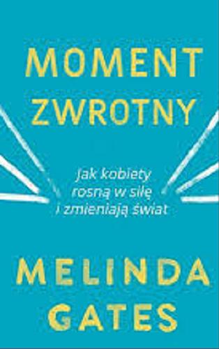 Okładka książki Moment zwrotny : Jak kobiety rosną w siłę i zmieniają świat / Melinda Gates ; przełożył Janusz Ochab.