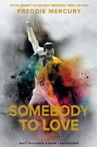Okładka książki Somebody to love : życie, śmierć i spuścizna Freddiego Mercury`ego / Matt Richards i Mark Langthorne ; przełożył Robert Filipowski.
