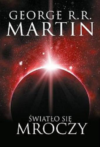 Okładka książki Światło się mroczy / George R. R. Martin ; tłumaczył Michał Jakuszewski.