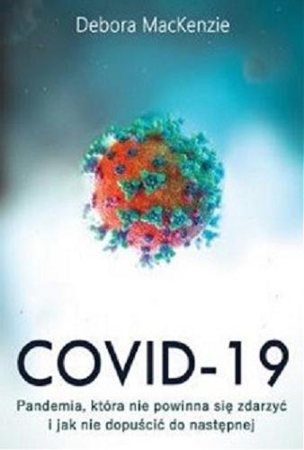 Okładka książki COVID-19 : pandemia, która nie powinna była się zdarzyć, i jak nie dopuścić do następnej / Debora MacKenzie ; tłumaczenie Tomasz Bieroń.
