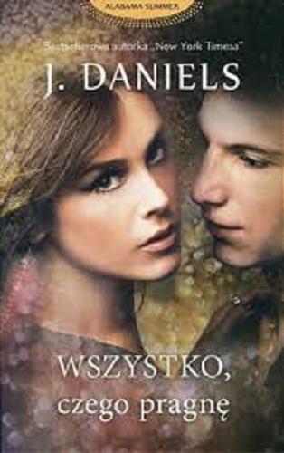 Okładka książki Wszystko, czego pragnę / J. Daniels ; przełożyła Emilia Skowrońska.