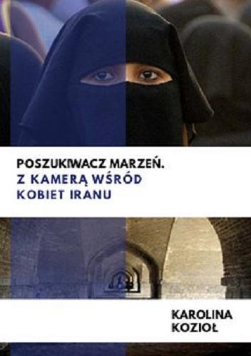 Okładka książki Poszukiwacz marzeń : z kamerą wśród kobiet Iranu [E-book] / Karolina Kozioł.