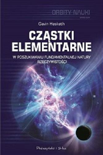 Okładka książki Cząstki elementarne : w poszukiwaniu fundamentalnej natury rzeczywistości / Gavin Hesketh ; przełożyli Urszula i Mariusz Seweryńscy.