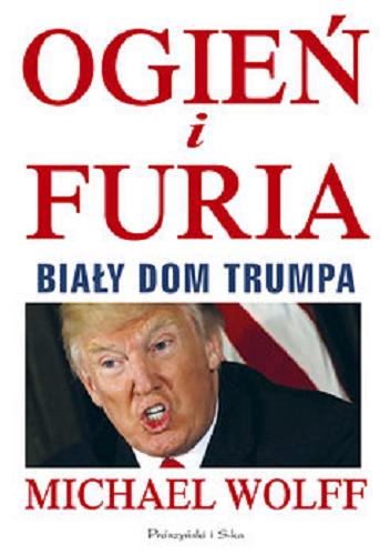Okładka książki Ogień i furia : Biały Dom Trumpa / Michael Wolff ; przełożyli Magda Witkowska, Bartosz Sałbut, Magdalena Moltzan-Małkowska.