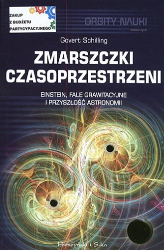 Okładka książki Zmarszczki czasoprzestrzeni : Einstein, fale grawitacyjne i przyszłość astronomii / Govert Schilling ; przełożyli Bogumił Bieniok i Ewa L. Łokas.