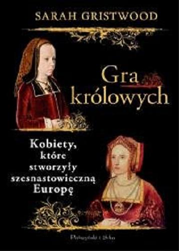 Okładka książki Gra królowych : kobiety, które stworzyły szesnastowieczną Europę / Sarah Gristwood ; przełożył Adam Tuz.