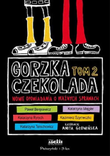 Okładka książki Gorzka czekolada : nowe opowiadania o ważnych sprawach. T. 2 / Paweł Beręsewicz, Katarzyna Majgier, Katarzyna Ryrych, Kazimierz Szymeczko, Katarzyna Terechowicz ; ilustracje Anita Głowińska.