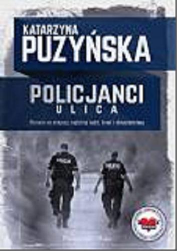 Okładka książki Policjanci : ulica ; pierwsi na miejscu, najbliżej ludzi, krwi i okrucieństwa / Katarzyna Puzyńska.