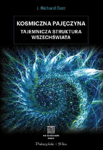 Okładka książki Kosmiczna pajęczyna : tajemnicza struktura Wszechświata / J. Richard Gott ; przełożyli Urszula i Mariusz Seweryńscy.