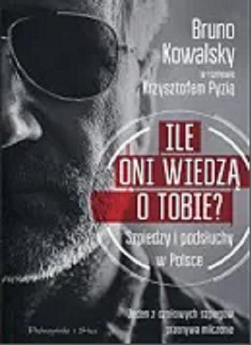 Okładka książki Ile oni wiedzą o Tobie? : szpiedzy i podsłuchy w Polsce / Bruno Kowalsky w rozmowie z Krzysztofem Pyzią.