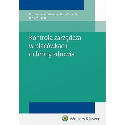 Okładka książki Kontrola zarządcza w placówkach ochrony zdrowia / Roman Lewandowski, Artur Kożuch, Janusz Sasak.