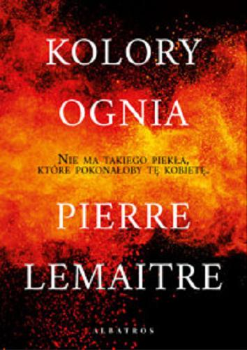 Okładka książki Kolory ognia / Pierre Lemaitre ; z francuskiego przełożyła Joanna Polachowska.
