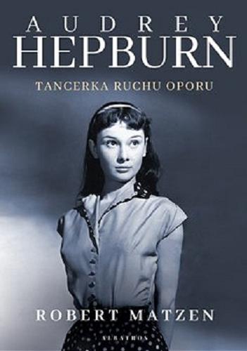 Okładka książki Audrey Hepburn : tancerka ruchu oporu / Robert Matzen ; z angielskiego przełożyła Magdalena Koziej.