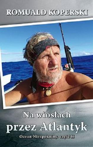 Okładka książki Ocean Niespokojny. Cz. 2, Na wiosłach przez Atlantyk / Romuald Koperski.